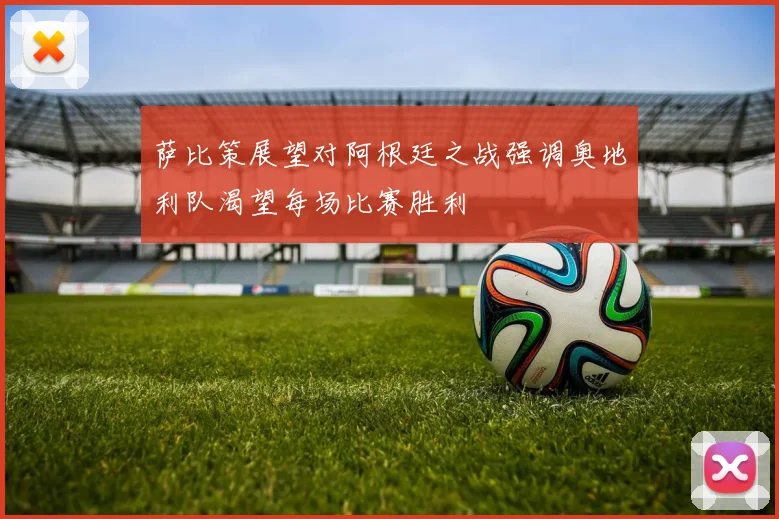 萨比策展望对阿根廷之战强调奥地利队渴望每场比赛胜利