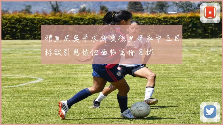 穆里尼奥寻求新莫德里奇和中卫目标欲引恩佐但面临高价困扰