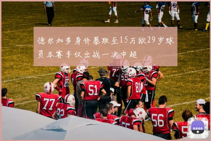 德尔加多身价暴跌至15万欧29岁球员本赛季仅出战一次中超