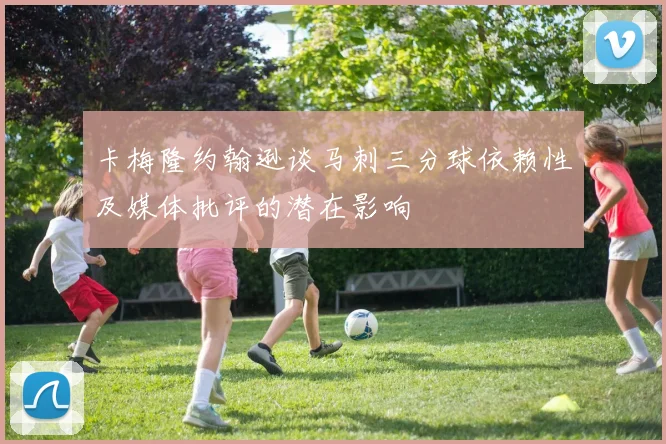 卡梅隆约翰逊谈马刺三分球依赖性及媒体批评的潜在影响
