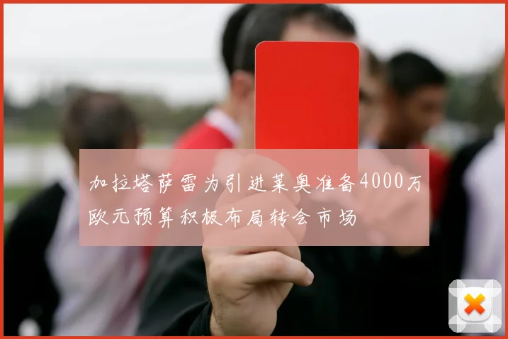 加拉塔萨雷为引进莱奥准备4000万欧元预算积极布局转会市场