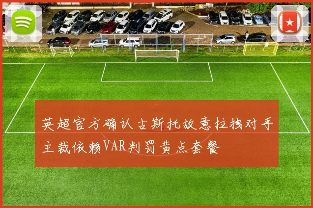 英超官方确认古斯托故意拉拽对手主裁依赖VAR判罚黄点套餐