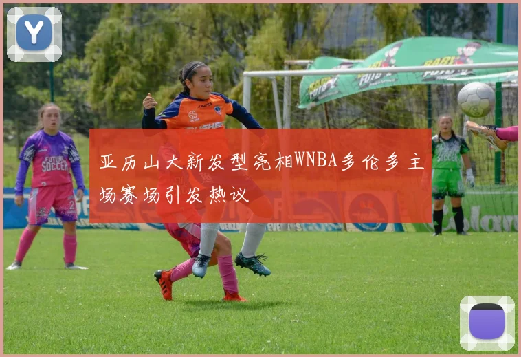 亚历山大新发型亮相WNBA多伦多主场赛场引发热议