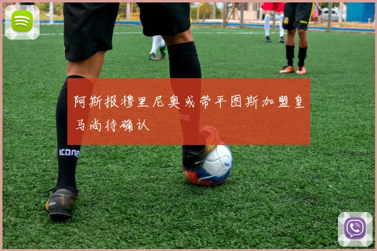 阿斯报穆里尼奥或带平图斯加盟皇马尚待确认
