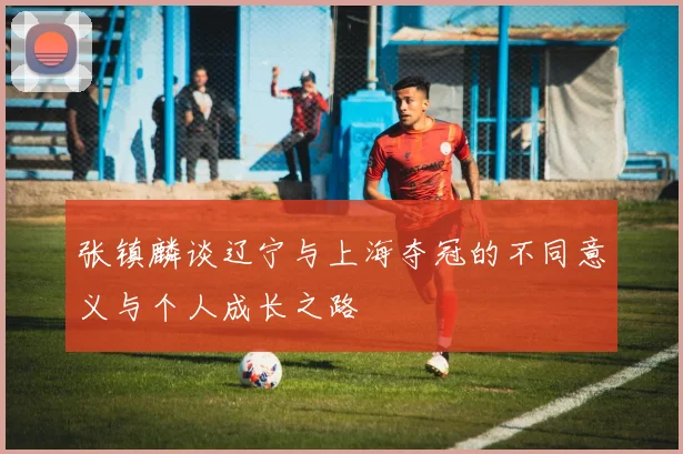张镇麟谈辽宁与上海夺冠的不同意义与个人成长之路