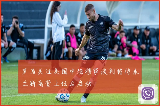 罗马关注美国中场穆萨谈判将待米兰新高管上任后启动