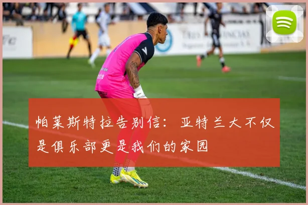 帕莱斯特拉告别信：亚特兰大不仅是俱乐部更是我们的家园