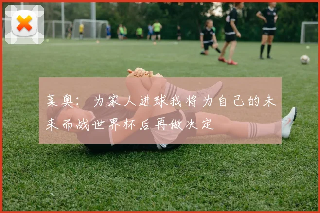 莱奥：为家人进球我将为自己的未来而战世界杯后再做决定